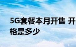 5G套餐本月开售 开售时间是几时5G套餐价格是多少