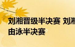 刘湘晋级半决赛 刘湘以多少成绩晋级50米自由泳半决赛