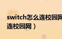 switch怎么连校园网网页登录（switch怎么连校园网）