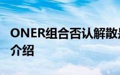 ONER组合否认解散是啥情况ONER组合资料介绍