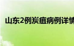 山东2例炭疽病例详情 炭疽病到底有多可怕