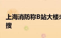 上海消防称B站大楼未见火情 B站崩了登上热搜