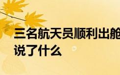 三名航天员顺利出舱状态良好 航天员出舱后说了什么