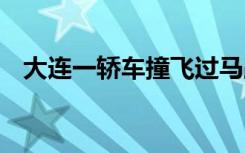 大连一轿车撞飞过马路人群 目前是啥情况