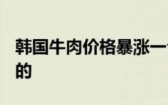 韩国牛肉价格暴涨一公斤1090元 到底是怎样的