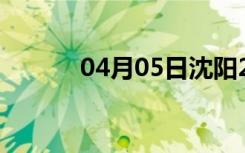 04月05日沈阳24小时天气预报