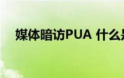 媒体暗访PUA 什么是PUA暗访内容是啥