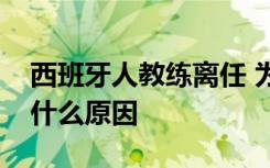 西班牙人教练离任 为什么西班牙人教练离任什么原因