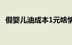 假婴儿油成本1元啥情况假婴儿油案件详情