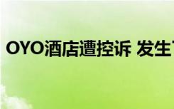 OYO酒店遭控诉 发生了什么事情具体经过是