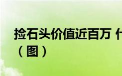 捡石头价值近百万 什么石头这么值钱钱归谁（图）