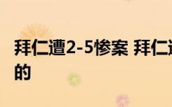 拜仁遭2-5惨案 拜仁遭乙级球队惨虐具体怎样的