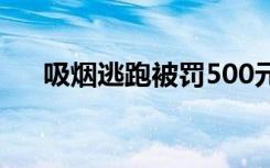 吸烟逃跑被罚500元 为什么会罚500元