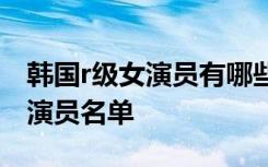 韩国r级女演员有哪些 2017韩国r级高颜值女演员名单