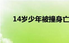 14岁少年被撞身亡 事情经过是怎样的