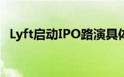 Lyft启动IPO路演具体情况如何Lyft是什么