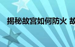 揭秘故宫如何防火 故宫的防火措施有哪些