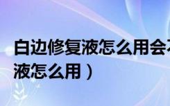 白边修复液怎么用会不会伤害镜片（白边修复液怎么用）