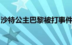 沙特公主巴黎被打事件起因是什么为什么被打