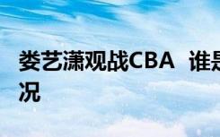 娄艺潇观战CBA  谁是娄艺潇观战CBA是啥情况