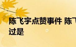 陈飞宇点赞事件 陈飞宇点赞了谁具体事情经过是