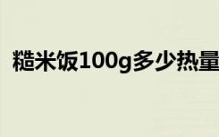 糙米饭100g多少热量（糙米饭热量是多少）