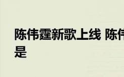 陈伟霆新歌上线 陈伟霆新歌叫什么具体内容是