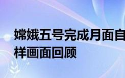 嫦娥五号完成月面自动采样封装 “嫦五”采样画面回顾