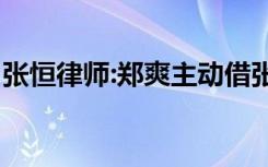 张恒律师:郑爽主动借张恒2000万 这是啥情况