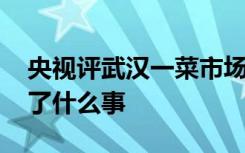 央视评武汉一菜市场限制商贩年龄 到底发生了什么事