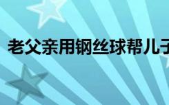 老父亲用钢丝球帮儿子洗车 车变成什么样了