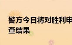 警方今日将对胜利申请拘捕令 于近期公布调查结果