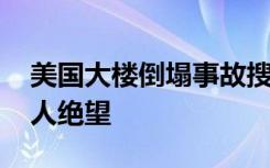 美国大楼倒塌事故搜救停止 美国救援效率令人绝望