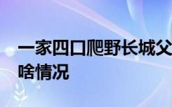 一家四口爬野长城父亲跌落15米断崖 具体是啥情况