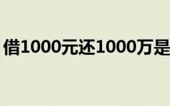 借1000元还1000万是啥情况为什么还这么多