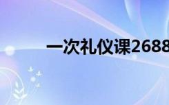 一次礼仪课2688元 具体是啥情况