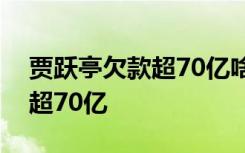 贾跃亭欠款超70亿啥情况为什么贾跃亭欠款超70亿