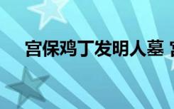 宫保鸡丁发明人墓 宫保鸡丁发明人是谁