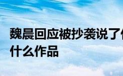 魏晨回应被抄袭说了什么被谁抄袭了抄袭魏晨什么作品