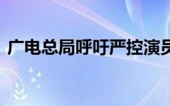 广电总局呼吁严控演员嘉宾片酬 这是啥情况