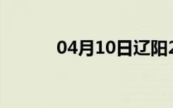 04月10日辽阳24小时天气预报