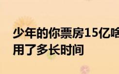 少年的你票房15亿啥情况少年的你票房15亿用了多长时间