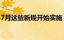 7月这些新规开始实施 新规主要涉及哪些方面