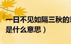 一日不见如隔三秋的意思（一日不见如隔三秋是什么意思）