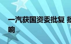 一汽获国资委批复 批复内容是什么有什么影响