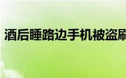 酒后睡路边手机被盗刷12万 到底发生了什么