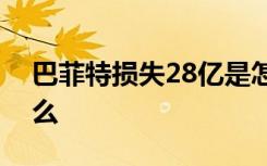 巴菲特损失28亿是怎样的具体事情经过是什么