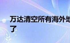 万达清空所有海外地产项目 王健林“清仓”了