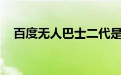 百度无人巴士二代是什么具体在哪里推出