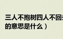 三人不抱树四人不回头什么意思（三人不抱树的意思是什么）